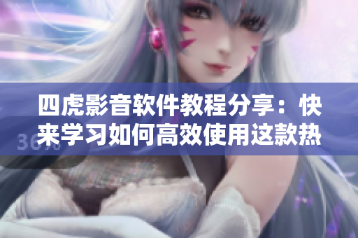四虎影音軟件教程分享：快來學(xué)習(xí)如何高效使用這款熱門視頻播放工具!