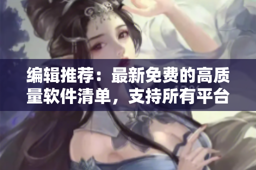 編輯推薦：最新免費的高質(zhì)量軟件清單，支持所有平臺。