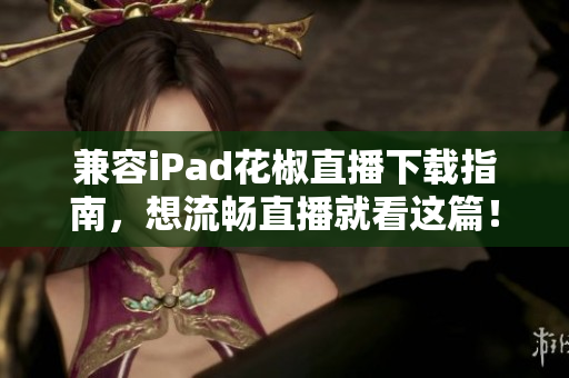 兼容iPad花椒直播下載指南，想流暢直播就看這篇！