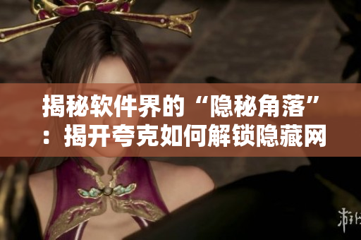 揭秘軟件界的“隱秘角落”：揭開夸克如何解鎖隱藏網(wǎng)站的秘密