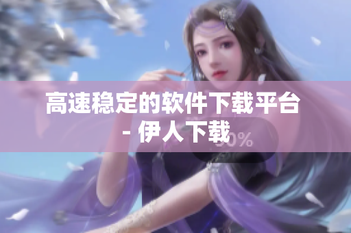 高速穩(wěn)定的軟件下載平臺(tái) - 伊人下載