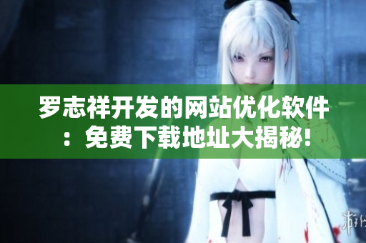 羅志祥開發(fā)的網站優(yōu)化軟件：免費下載地址大揭秘!
