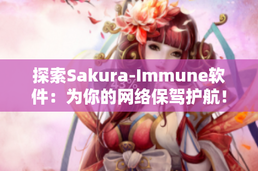 探索Sakura-Immune軟件：為你的網(wǎng)絡(luò)保駕護(hù)航！