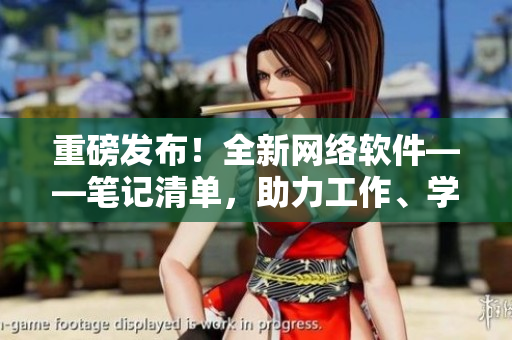 重磅發(fā)布！全新網(wǎng)絡(luò)軟件——筆記清單，助力工作、學(xué)習(xí)更高效！