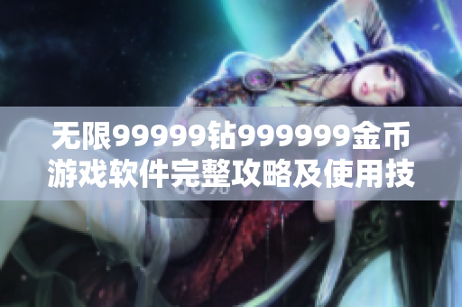 無(wú)限99999鉆999999金幣游戲軟件完整攻略及使用技巧詳解