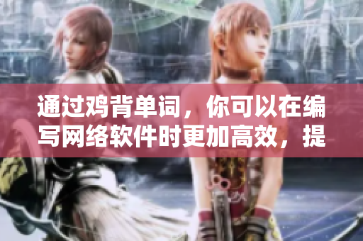 通過(guò)雞背單詞，你可以在編寫(xiě)網(wǎng)絡(luò)軟件時(shí)更加高效，提高自己的技能水平