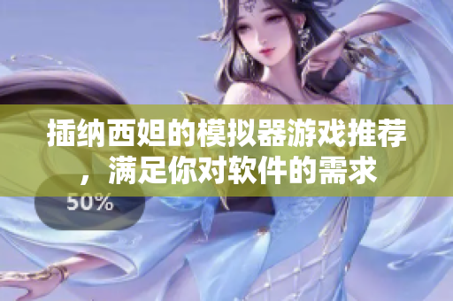 插納西妲的模擬器游戲推薦，滿足你對(duì)軟件的需求