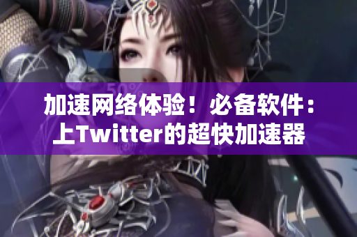 加速網(wǎng)絡(luò)體驗(yàn)！必備軟件：上Twitter的超快加速器