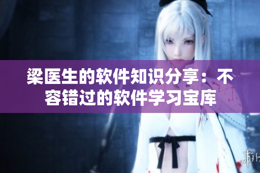 梁醫(yī)生的軟件知識分享：不容錯過的軟件學(xué)習(xí)寶庫