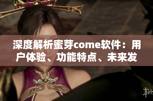 深度解析蜜芽come軟件：用戶體驗(yàn)、功能特點(diǎn)、未來發(fā)展