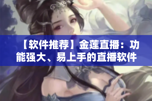 【軟件推薦】金蓮直播：功能強(qiáng)大、易上手的直播軟件