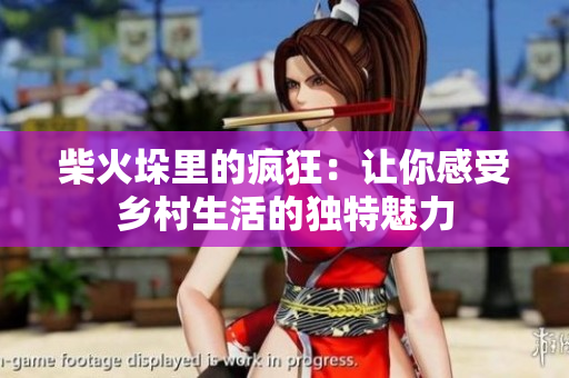 柴火垛里的瘋狂：讓你感受鄉(xiāng)村生活的獨特魅力
