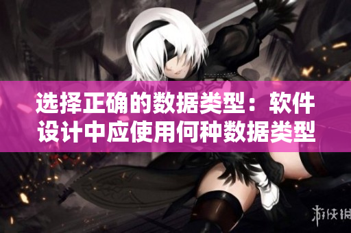 選擇正確的數(shù)據(jù)類型：軟件設(shè)計中應(yīng)使用何種數(shù)據(jù)類型？