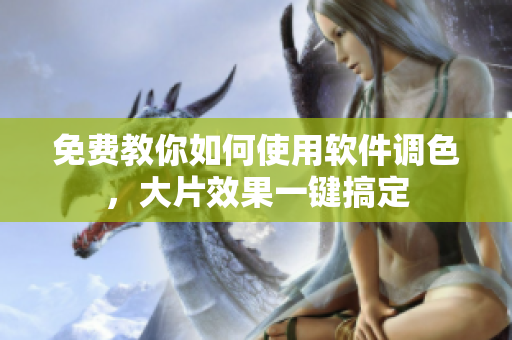 免費(fèi)教你如何使用軟件調(diào)色，大片效果一鍵搞定