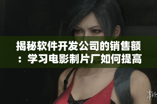 揭秘軟件開發(fā)公司的銷售額：學習電影制片廠如何提高票房