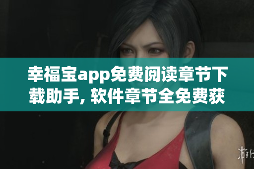 幸福寶app免費(fèi)閱讀章節(jié)下載助手, 軟件章節(jié)全免費(fèi)獲取