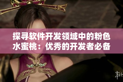 探尋軟件開發(fā)領(lǐng)域中的粉色水蜜桃：優(yōu)秀的開發(fā)者必備技巧