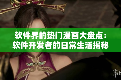 軟件界的熱門漫畫大盤點：軟件開發(fā)者的日常生活揭秘