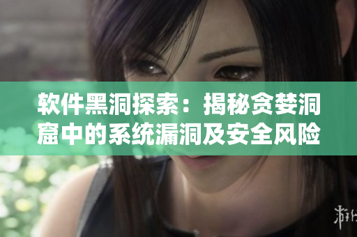 軟件黑洞探索：揭秘貪婪洞窟中的系統(tǒng)漏洞及安全風(fēng)險
