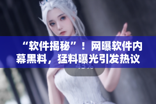 “軟件揭秘”！網(wǎng)曝軟件內(nèi)幕黑料，猛料曝光引發(fā)熱議