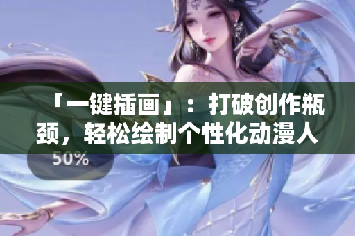 「一鍵插畫」：打破創(chuàng)作瓶頸，輕松繪制個性化動漫人物