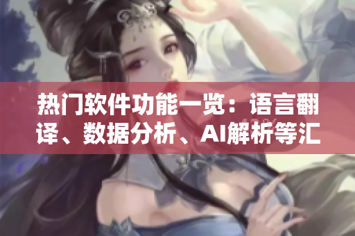 熱門軟件功能一覽：語言翻譯、數(shù)據(jù)分析、AI解析等匯總