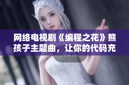 網(wǎng)絡(luò)電視劇《編程之花》熊孩子主題曲，讓你的代碼充滿活力