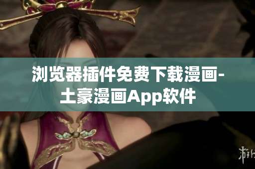 瀏覽器插件免費(fèi)下載漫畫-土豪漫畫App軟件