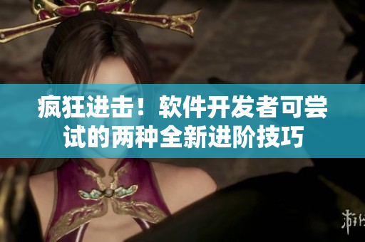 瘋狂進(jìn)擊！軟件開(kāi)發(fā)者可嘗試的兩種全新進(jìn)階技巧