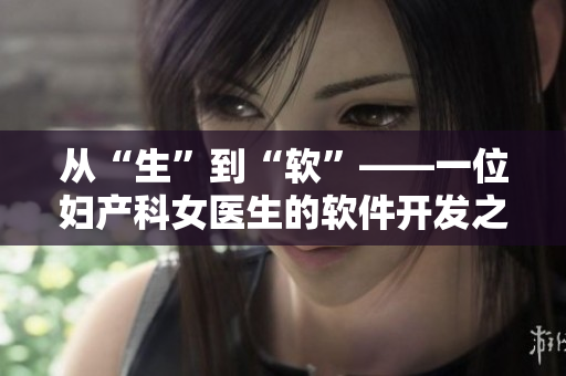 從“生”到“軟”——一位婦產(chǎn)科女醫(yī)生的軟件開發(fā)之路