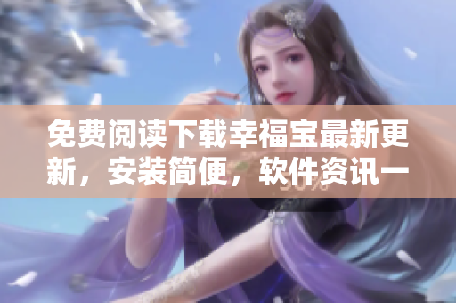 免費閱讀下載幸福寶最新更新，安裝簡便，軟件資訊一網(wǎng)打盡
