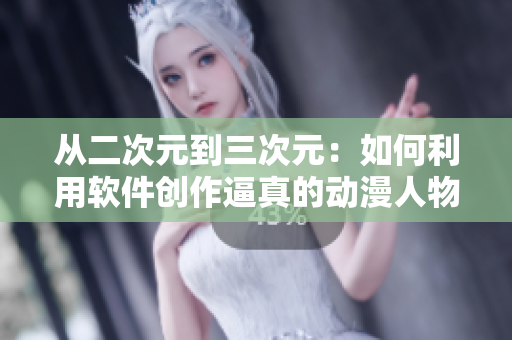 從二次元到三次元：如何利用軟件創(chuàng)作逼真的動(dòng)漫人物？