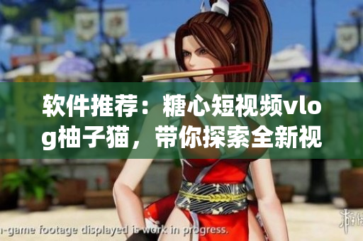 軟件推薦：糖心短視頻vlog柚子貓，帶你探索全新視頻創(chuàng)作方式