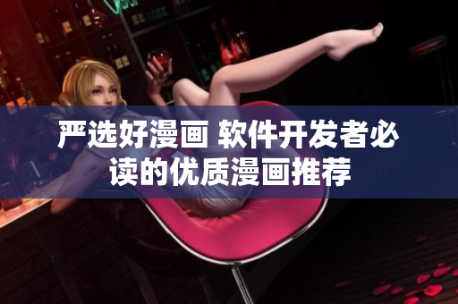 嚴(yán)選好漫畫 軟件開發(fā)者必讀的優(yōu)質(zhì)漫畫推薦