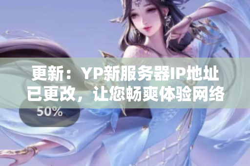 更新：YP新服務器IP地址已更改，讓您暢爽體驗網(wǎng)絡軟件，詳情請看！