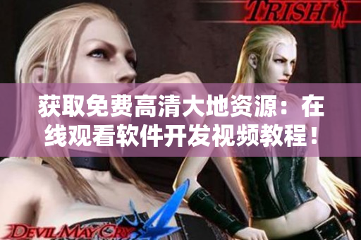 獲取免費(fèi)高清大地資源：在線觀看軟件開(kāi)發(fā)視頻教程！