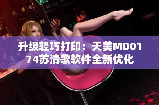 升級(jí)輕巧打?。禾烀繫D0174蘇清歌軟件全新優(yōu)化