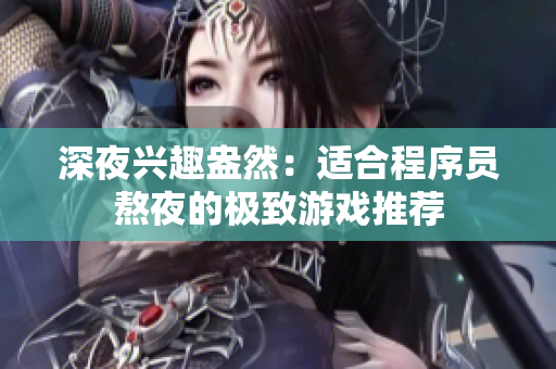 深夜興趣盎然：適合程序員熬夜的極致游戲推薦