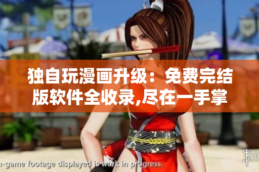 獨自玩漫畫升級：免費完結(jié)版軟件全收錄,盡在一手掌控