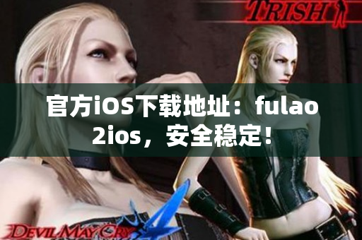 官方iOS下載地址：fulao2ios，安全穩(wěn)定！