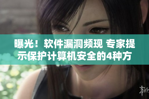 曝光！軟件漏洞頻現(xiàn) 專家提示保護(hù)計(jì)算機(jī)安全的4種方法
