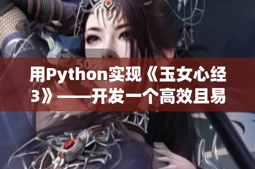 用Python實(shí)現(xiàn)《玉女心經(jīng)3》——開發(fā)一個(gè)高效且易用的網(wǎng)絡(luò)爬蟲工具