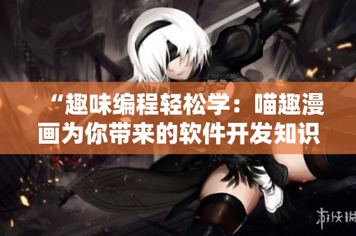 “趣味編程輕松學：喵趣漫畫為你帶來的軟件開發(fā)知識”