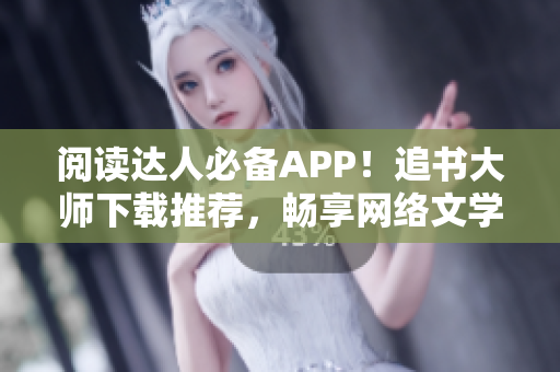 閱讀達人必備APP！追書大師下載推薦，暢享網(wǎng)絡(luò)文學(xué)之最！