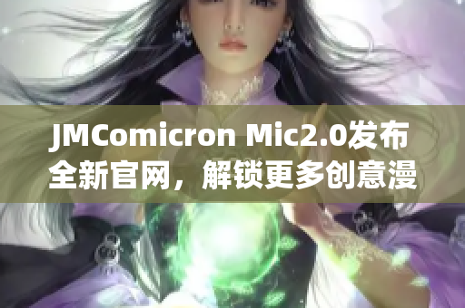 JMComicron Mic2.0發(fā)布全新官網(wǎng)，解鎖更多創(chuàng)意漫畫世界