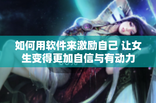 如何用軟件來激勵(lì)自己 讓女生變得更加自信與有動(dòng)力