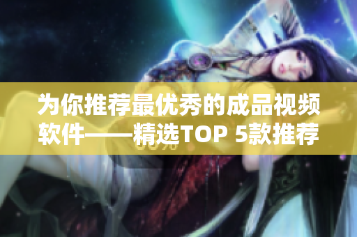 為你推薦最優(yōu)秀的成品視頻軟件——精選TOP 5款推薦