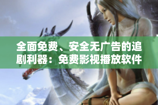 全面免費、安全無廣告的追劇利器：免費影視播放軟件！
