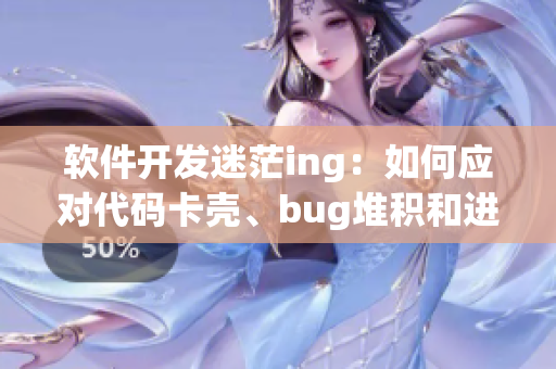 軟件開發(fā)迷茫ing：如何應(yīng)對(duì)代碼卡殼、bug堆積和進(jìn)度滯后？