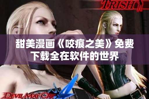 甜美漫畫《咬痕之美》免費下載全在軟件的世界